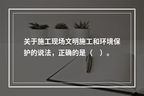 关于施工现场文明施工和环境保护的说法，正确的是（　）。