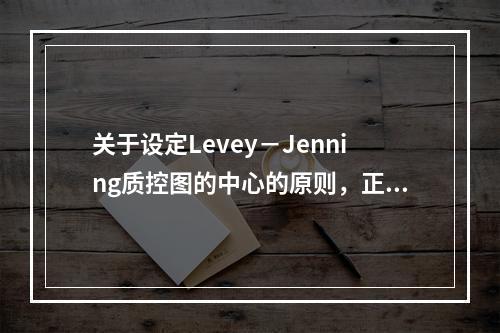 关于设定Levey－Jenning质控图的中心的原则，正确的