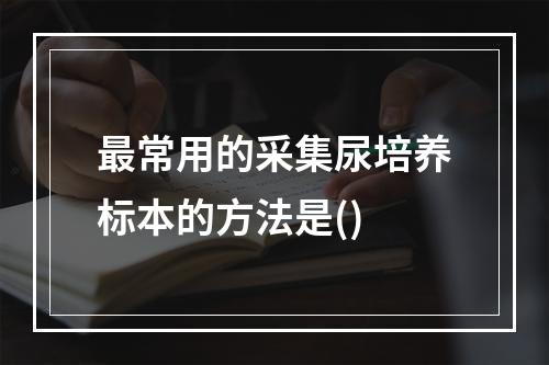 最常用的采集尿培养标本的方法是()