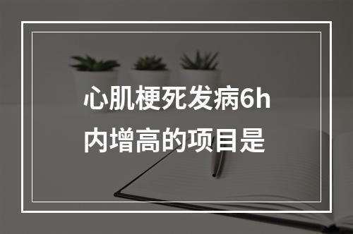 心肌梗死发病6h内增高的项目是