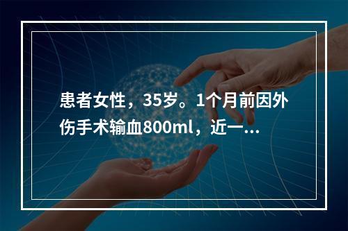 患者女性，35岁。1个月前因外伤手术输血800ml，近一周出