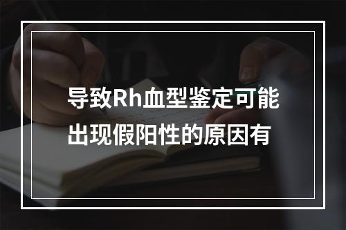 导致Rh血型鉴定可能出现假阳性的原因有