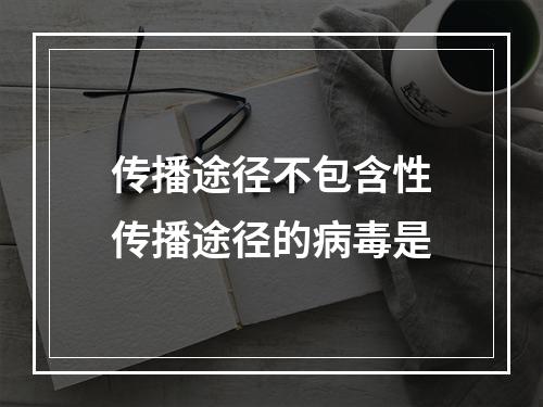 传播途径不包含性传播途径的病毒是