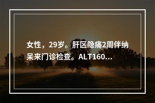 女性，29岁。肝区隐痛2周伴纳呆来门诊检查。ALT160U，