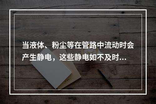 当液体、粉尘等在管路中流动时会产生静电，这些静电如不及时消除