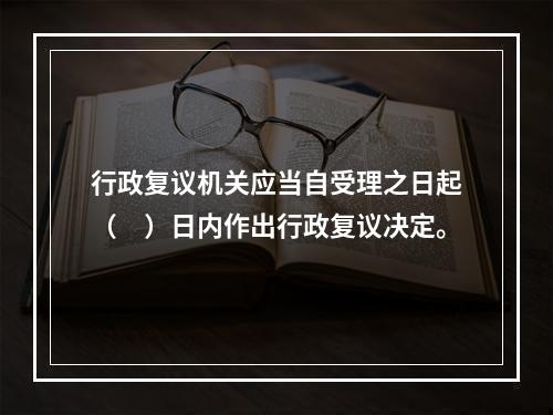 行政复议机关应当自受理之日起（　）日内作出行政复议决定。