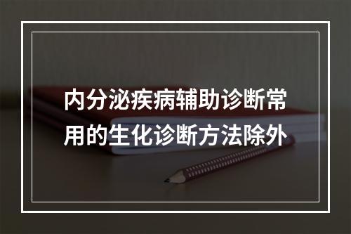 内分泌疾病辅助诊断常用的生化诊断方法除外