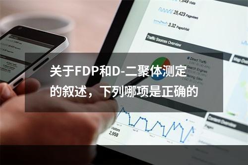 关于FDP和D-二聚体测定的叙述，下列哪项是正确的