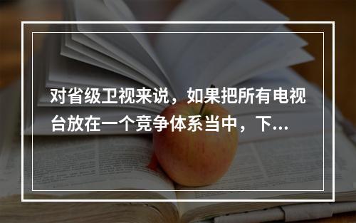 对省级卫视来说，如果把所有电视台放在一个竞争体系当中，下列可