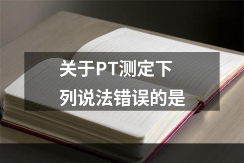 关于PT测定下列说法错误的是