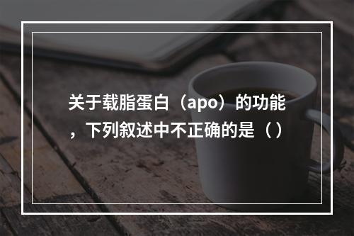 关于载脂蛋白（apo）的功能，下列叙述中不正确的是（ ）