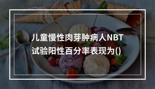 儿童慢性肉芽肿病人NBT试验阳性百分率表现为()