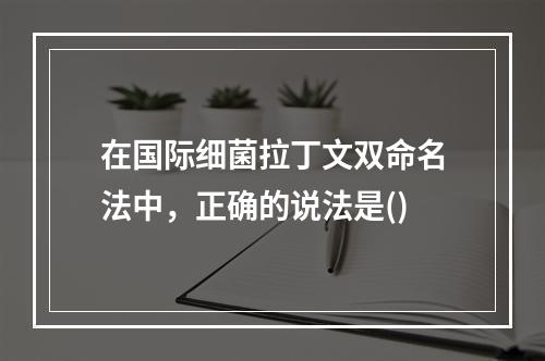 在国际细菌拉丁文双命名法中，正确的说法是()