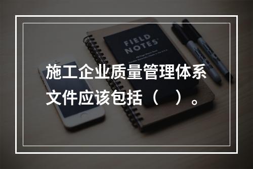 施工企业质量管理体系文件应该包括（　）。