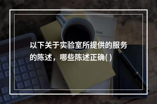 以下关于实验室所提供的服务的陈述，哪些陈述正确( )