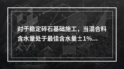 对于稳定碎石基础施工，当混合料含水量处于最佳含水量±1%时（