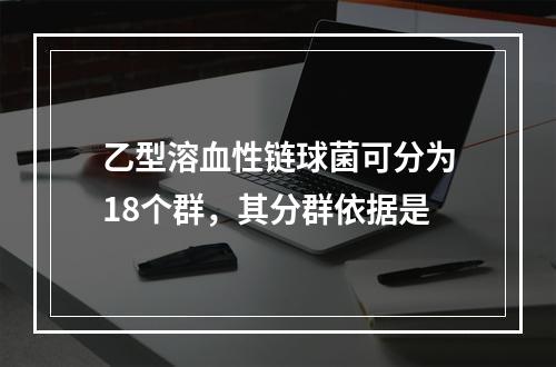 乙型溶血性链球菌可分为18个群，其分群依据是