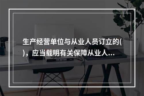 生产经营单位与从业人员订立的()，应当载明有关保障从业人员劳