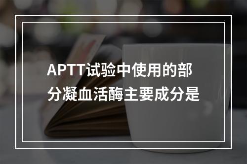 APTT试验中使用的部分凝血活酶主要成分是