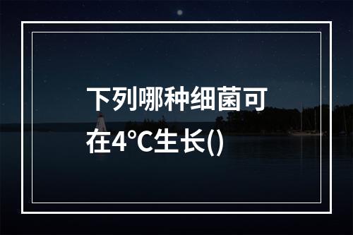 下列哪种细菌可在4℃生长()