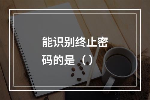 能识别终止密码的是（ ）