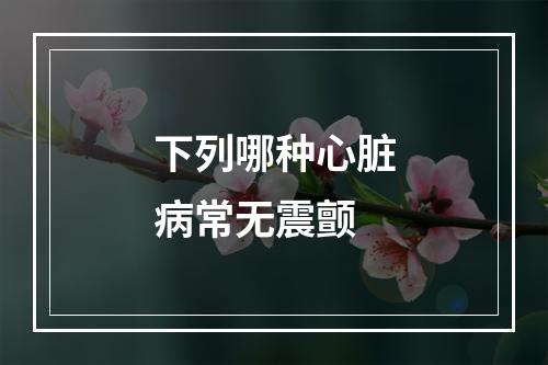 下列哪种心脏病常无震颤