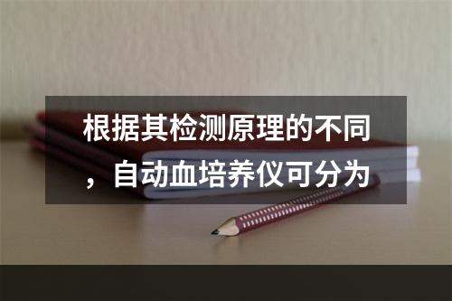 根据其检测原理的不同，自动血培养仪可分为