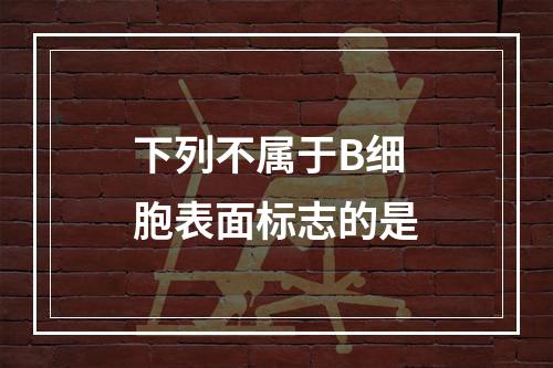 下列不属于B细胞表面标志的是