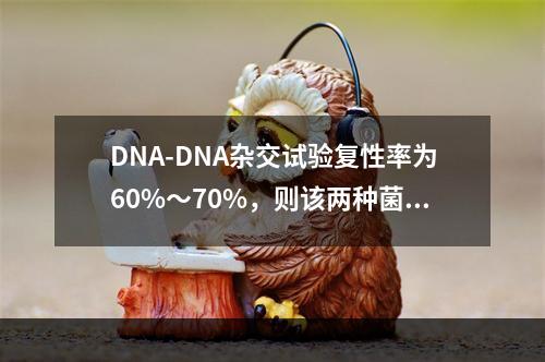 DNA-DNA杂交试验复性率为60%～70%，则该两种菌为(