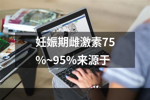 妊娠期雌激素75%~95%来源于