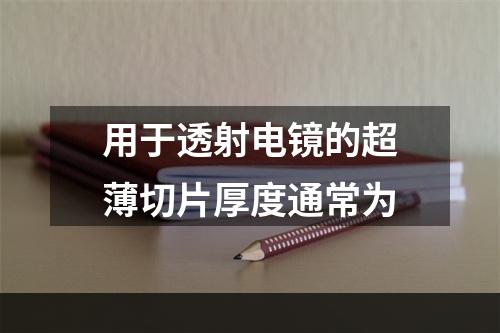 用于透射电镜的超薄切片厚度通常为