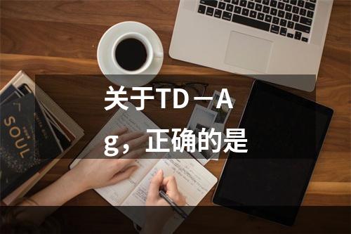 关于TD－Ag，正确的是