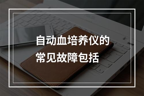 自动血培养仪的常见故障包括