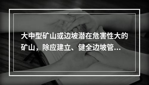 大中型矿山或边坡潜在危害性大的矿山，除应建立、健全边坡管理和