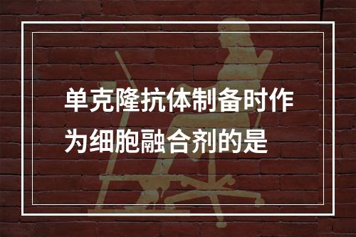 单克隆抗体制备时作为细胞融合剂的是