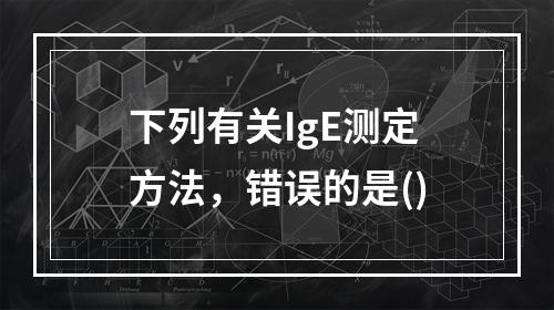 下列有关IgE测定方法，错误的是()