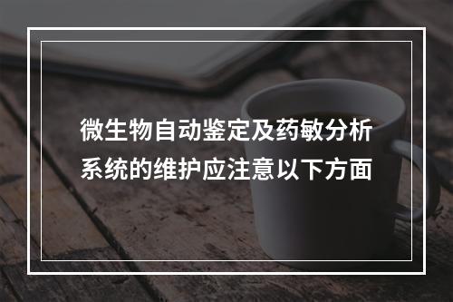 微生物自动鉴定及药敏分析系统的维护应注意以下方面