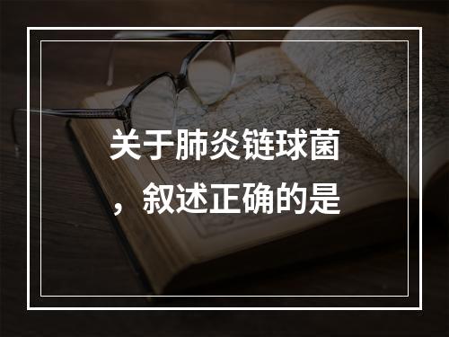 关于肺炎链球菌，叙述正确的是