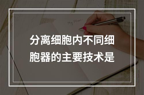 分离细胞内不同细胞器的主要技术是