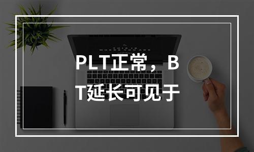 PLT正常，BT延长可见于