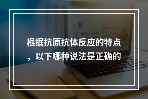 根据抗原抗体反应的特点，以下哪种说法是正确的