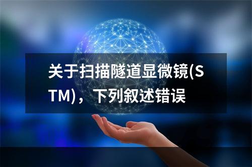 关于扫描隧道显微镜(STM)，下列叙述错误