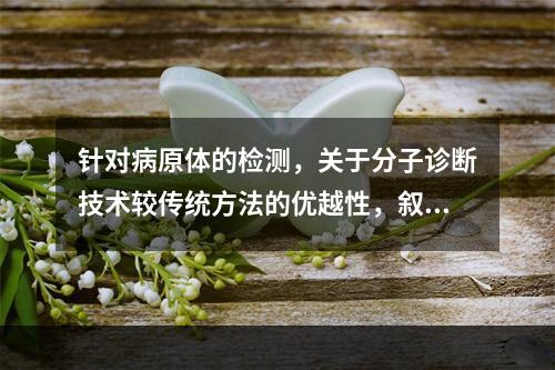 针对病原体的检测，关于分子诊断技术较传统方法的优越性，叙述错