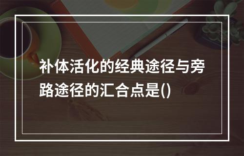 补体活化的经典途径与旁路途径的汇合点是()