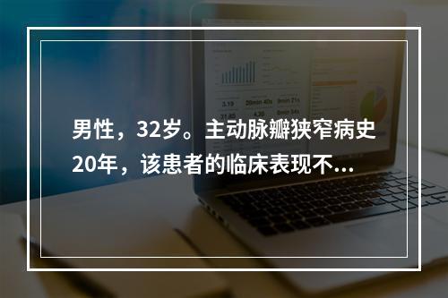 男性，32岁。主动脉瓣狭窄病史20年，该患者的临床表现不包括