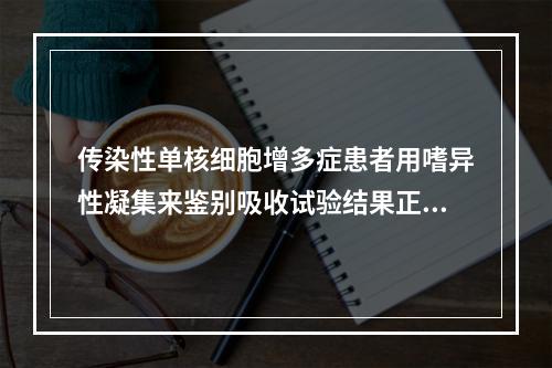 传染性单核细胞增多症患者用嗜异性凝集来鉴别吸收试验结果正确的