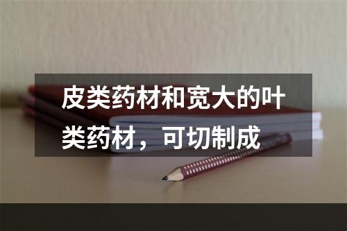 皮类药材和宽大的叶类药材，可切制成