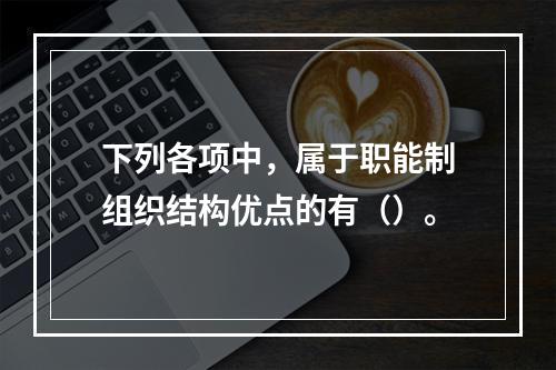 下列各项中，属于职能制组织结构优点的有（）。