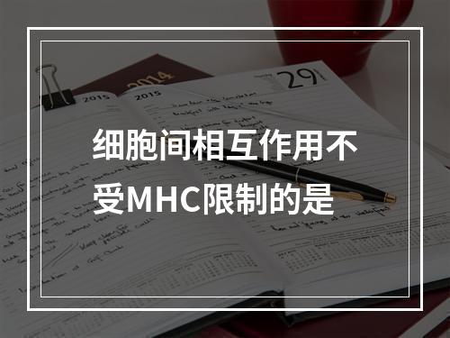 细胞间相互作用不受MHC限制的是