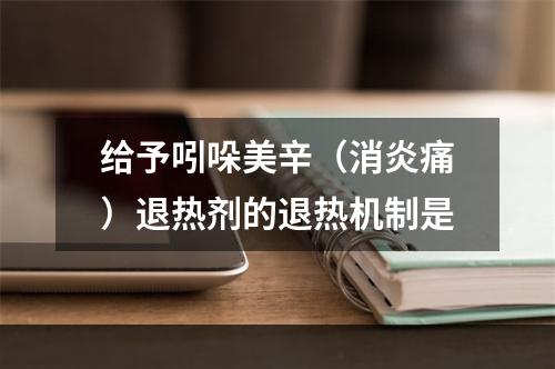 给予吲哚美辛（消炎痛）退热剂的退热机制是